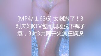 [MP4/ 1.63G] 太刺激了！3对夫妇KTV包厢现场脱下裤子爆，3对3共同开火疯狂操逼