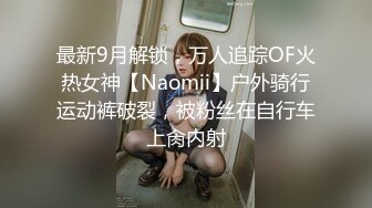 最新9月解锁，万人追踪OF火热女神【Naomii】户外骑行运动裤破裂，被粉丝在自行车上肏内射