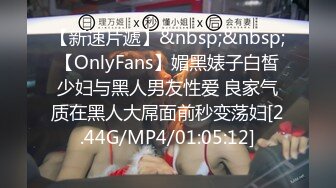 【新速片遞】&nbsp;&nbsp;【OnlyFans】媚黑婊子白皙少妇与黑人男友性爱 良家气质在黑人大屌面前秒变荡妇[2.44G/MP4/01:05:12]