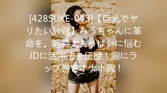 [428SUKE-043]【巨乳でヤリたい放題】みうちゃんに革命を。超特大おっぱいに悩むJDに活用法を伝授！胸にラップ巻きオナホ胸！