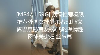 《精选2022安防泄密》上帝视角欣赏数对男女开房肉战~年轻精力旺盛搞了好几次~壮小伙与熟女干妈先舔后肏干妈很享受