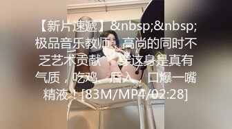 【新片速遞】&nbsp;&nbsp;极品音乐教师，高尚的同时不乏艺术贡献❤️穿这身是真有气质，吃鸡、后入，口爆一嘴精液！[83M/MP4/02:28]