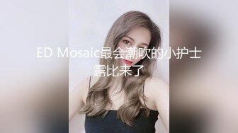 ED Mosaic最会潮吹的小护士露比来了