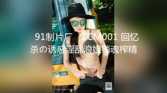 ✿91制片厂✿ ZCM001 回忆杀の诱惑淫乱浪姐销魂榨精