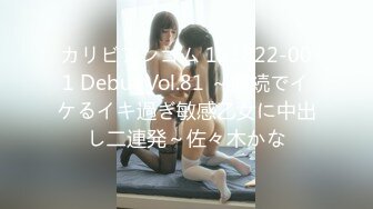 カリビアンコム 111822-001 Debut Vol.81 ～連続でイケるイキ過ぎ敏感乙女に中出し二連発～佐々木かな