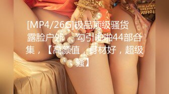 [MP4/26G]极品顶级骚货❤️露脸户外❤️勾引啪啪44部合集，【高颜值，身材好，超级骚】