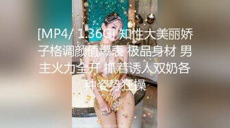 [MP4/ 1.36G] 知性大美丽娇子格调颜值爆表 极品身材 男主火力全开 抓着诱人双奶各种姿势狂操