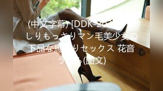 (中文字幕) [DDK-202] びっしりもっさりマン毛美少女の下品な馬乗りセックス 花音うらら(图文)