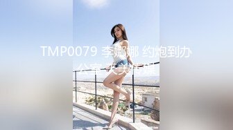 TMP0079 李娜娜 约炮到办公室 天美传媒