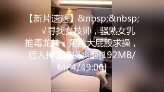 【新片速遞】&nbsp;&nbsp;❤️√寻找女技师，骚熟女乳推毒龙转，黑丝大屁股求操，后入撞击爆操爽翻[192MB/MP4/49:06]