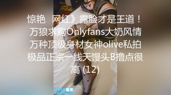 惊艳✅网红》露脸才是王道！万狼求购Onlyfans大奶风情万种顶级身材女神olive私拍极品正宗一线天馒头B撸点很高 (12)