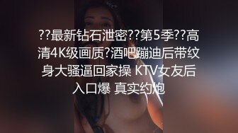 ??最新钻石泄密??第5季??高清4K级画质?酒吧蹦迪后带纹身大骚逼回家操 KTV女友后入口爆 真实约炮