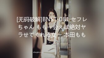 [无码破解]BNST-081 セフレちゃん ももー会えば絶対ヤラせてくれる女ー 本田もも