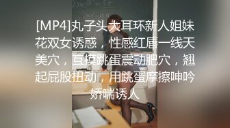 [MP4]丸子头大耳环新人姐妹花双女诱惑，性感红唇一线天美穴，互摸跳蛋震动肥穴，翘起屁股扭动，用跳蛋摩擦呻吟娇喘诱人