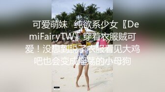 ✿可爱萌妹✿纯欲系少女〖DemiFairyTW〗穿着衣服贼可爱！没想到脱了衣服看见大鸡吧也会变成淫荡的小母狗