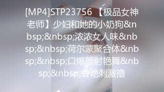 [MP4]STP23756 【极品女神老师】少妇和她的小奶狗&nbsp;&nbsp;浓浓女人味&nbsp;&nbsp;荷尔蒙聚合体&nbsp;&nbsp;口爆颜射艳舞&nbsp;&nbsp;香艳刺激撸