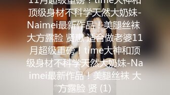 11月超级重磅！time大神和顶级身材不科学天然大奶妹-Naimei最新作品！美腿丝袜 大方露脸 贤惠 适合做老婆11月超级重磅！time大神和顶级身材不科学天然大奶妹-Naimei最新作品！美腿丝袜 大方露脸 贤 (1)