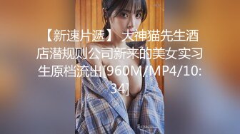 【新速片遞】 大神猫先生酒店潜规则公司新来的美女实习生原档流出[960M/MP4/10:34]