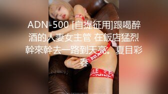 ADN-500 [自提征用]跟喝醉酒的人妻女主管 在飯店猛烈幹來幹去一路到天亮。夏目彩春