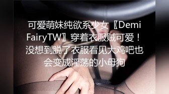 可爱萌妹纯欲系少女〖DemiFairyTW〗穿着衣服贼可爱！没想到脱了衣服看见大鸡吧也会变成淫荡的小母狗