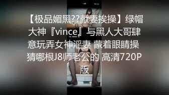 【极品媚黑??献妻挨操】绿帽大神『vince』与黑人大哥肆意玩弄女神淫妻 蒙着眼睛操 猜哪根J8师老公的 高清720P版