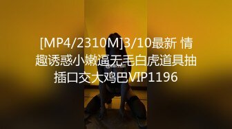 [MP4/2310M]3/10最新 情趣诱惑小嫩逼无毛白虎道具抽插口交大鸡巴VIP1196