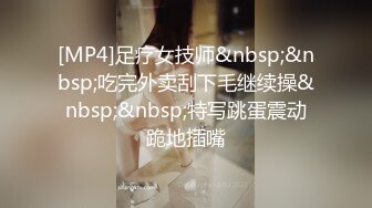 [MP4]足疗女技师&nbsp;&nbsp;吃完外卖刮下毛继续操&nbsp;&nbsp;特写跳蛋震动跪地插嘴