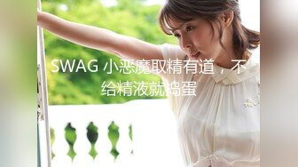 SWAG 小恶魔取精有道，不给精液就捣蛋