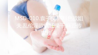 MSD-010.袁子仪.照料色欲姐夫.乱伦淫欲疯狂操干.麻豆传媒映画