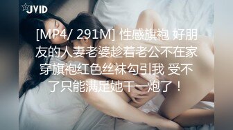 [MP4/ 291M] 性感旗袍 好朋友的人妻老婆趁着老公不在家穿旗袍红色丝袜勾引我 受不了只能满足她干一炮了！