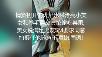 【情侣泄密大礼包】小伙故意灌醉前女友趁她迷迷糊糊的偷录和她做爱全过程