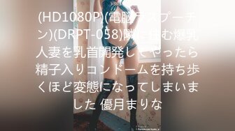 (HD1080P)(電脳ラスプーチン)(DRPT-058)隣に住む爆乳人妻を乳首開発してやったら精子入りコンドームを持ち歩くほど変態になってしまいました 優月まりな