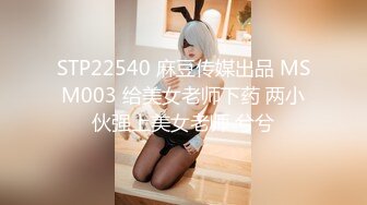 STP22540 麻豆传媒出品 MSM003 给美女老师下药 两小伙强上美女老师 兮兮