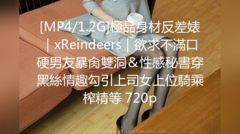 [MP4/1.2G]極品身材反差婊｜xReindeers｜欲求不滿口硬男友暴肏雙洞＆性感秘書穿黑絲情趣勾引上司女上位騎乘榨精等 720p