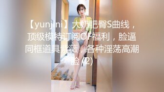 【yunjini】大奶肥臀S曲线，顶级模特订阅OF福利，脸逼同框道具紫薇，各种淫荡高潮脸 (2)