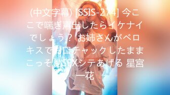 (中文字幕) [SSIS-274] 今ここで喘ぎ声出したらイケナイでしょう？ お姉さんがベロキスでお口チャックしたままこっそりSEXシテあげる 星宮一花