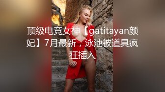 顶级电竞女神【gatitayan颜妃】7月最新，泳池被道具疯狂插入