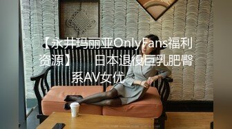 【永井玛丽亚OnlyFans福利资源】▶▶日本退役巨乳肥臀系AV女优✿❀❀✿