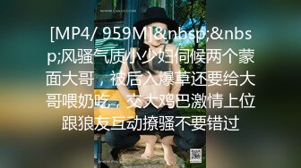 [MP4/ 959M]&nbsp;&nbsp;风骚气质小少妇伺候两个蒙面大哥，被后入爆草还要给大哥喂奶吃，交大鸡巴激情上位跟狼友互动撩骚不要错过