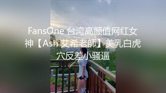 FansOne 台湾高颜值网红女神【Ash 艾希老師】美乳白虎穴反差小骚逼