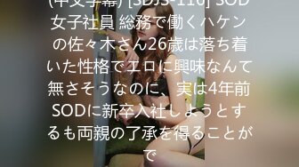 (中文字幕) [SDJS-116] SOD女子社員 総務で働くハケンの佐々木さん26歳は落ち着いた性格でエロに興味なんて無さそうなのに、実は4年前SODに新卒入社しようとするも両親の了承を得ることがで