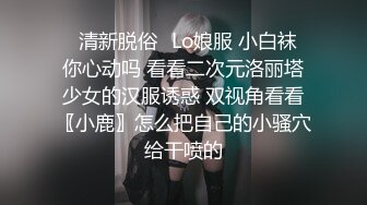 ✿清新脱俗✿Lo娘服 小白袜 你心动吗 看看二次元洛丽塔少女的汉服诱惑 双视角看看〖小鹿〗怎么把自己的小骚穴给干喷的