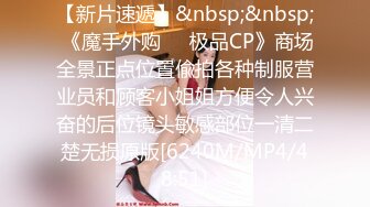 【新片速遞】&nbsp;&nbsp; 《魔手外购㊙️极品CP》商场全景正点位置偸拍各种制服营业员和顾客小姐姐方便令人兴奋的后位镜头敏感部位一清二楚无损原版[6240M/MP4/48:51]