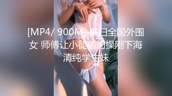 [MP4/ 900M] 横扫全国外围女 师傅让小徒弟约操刚下海清纯学生妹