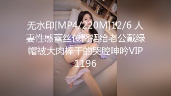 无水印[MP4/220M]12/6 人妻性感蕾丝包臀裙给老公戴绿帽被大肉棒干的哭腔呻吟VIP1196