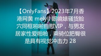 【OnlyFans】2023年7月香港网黄 melyll 眼镜婊骚货脸穴同框啪啪自慰VIP，与男友居家性爱啪啪，乘骑位肥臀很是具有视觉冲击力 28