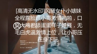 [高清无水印]风骚女仆小婊妹全程露脸跟小哥激情啪啪，口交大鸡巴舔蛋蛋样子好骚，无毛白虎逼激情上位，让小哥压在身下玩.