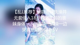 【乱L推荐】偷窥表妹洗澡并无套侵入18岁粉嫩柔弱的表妹身体 ❤️一边哄一边操一边哭真是刺激64P 3V