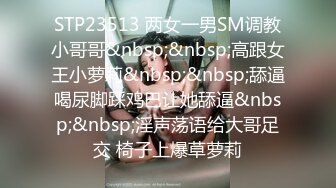 STP23513 两女一男SM调教小哥哥&nbsp;&nbsp;高跟女王小萝莉&nbsp;&nbsp;舔逼喝尿脚踩鸡巴让她舔逼&nbsp;&nbsp;淫声荡语给大哥足交 椅子上爆草萝莉