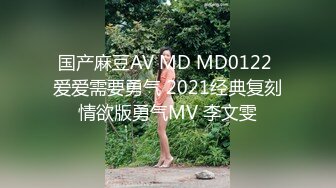 国产麻豆AV MD MD0122 爱爱需要勇气 2021经典复刻情欲版勇气MV 李文雯